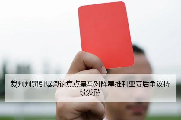 裁判判罚引爆舆论焦点皇马对阵塞维利亚赛后争议持续发酵