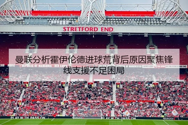 曼联分析霍伊伦德进球荒背后原因聚焦锋线支援不足困局