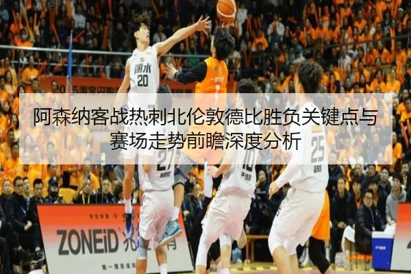 阿森纳客战热刺北伦敦德比胜负关键点与赛场走势前瞻深度分析