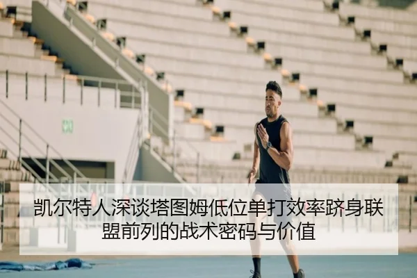 凯尔特人深谈塔图姆低位单打效率跻身联盟前列的战术密码与价值