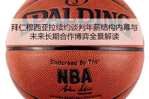 拜仁穆西亚拉续约谈判年薪结构内幕与未来长期合作博弈全景解读